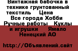 Винтажная бабочка в технике грунтованный текстиль. › Цена ­ 500 - Все города Хобби. Ручные работы » Куклы и игрушки   . Ямало-Ненецкий АО